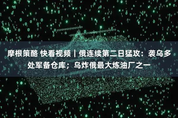摩根策酪 快看视频｜俄连续第二日猛攻：袭乌多处军备仓库；乌炸俄最大炼油厂之一